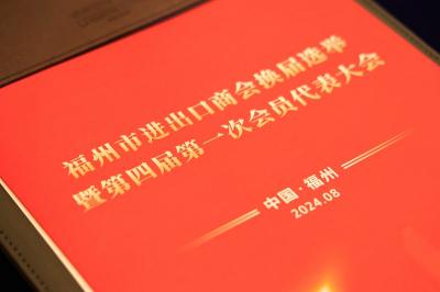 福州市进出口商会隆重召开换届选举暨第四届第一次会员代表大会